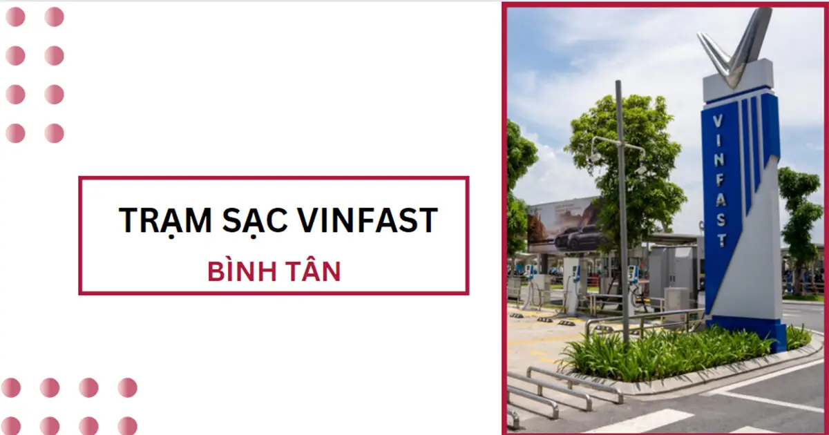 Danh sách trạm sạc VinFast ở Bình Tân mới nhất 2024 