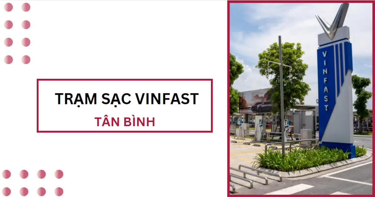Danh sách trạm sạc VinFast ở Tân Bình mới nhất 2024