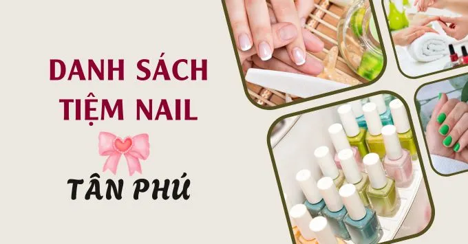 Ghé ngay Top 6 tiệm Nail Chất lượng tại Tân Phú, TP. HCM