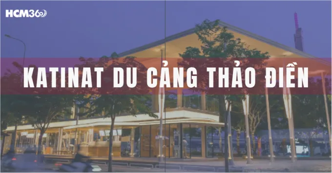 Katinat Du Cảng Thảo Điền: Địa chỉ, Menu & Ưu đãi năm 2026